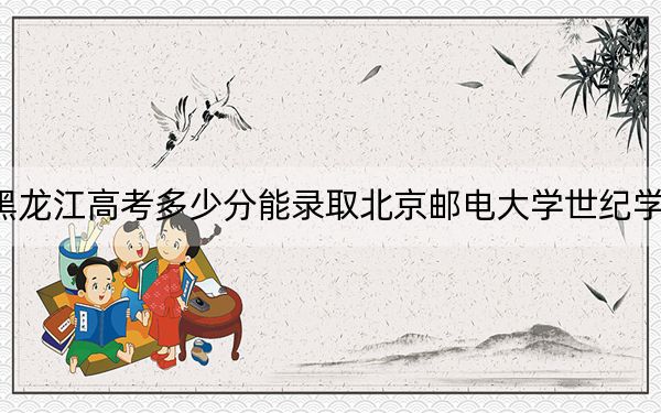 黑龙江高考多少分能录取北京邮电大学世纪学院?附2022-2024年最低录取分数线