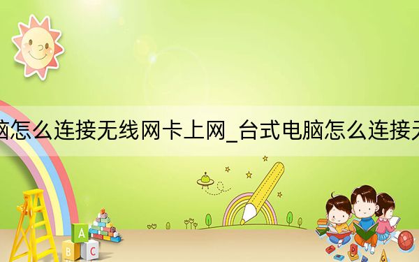 台式电脑怎么连接无线网卡上网_台式电脑怎么连接无线路由器