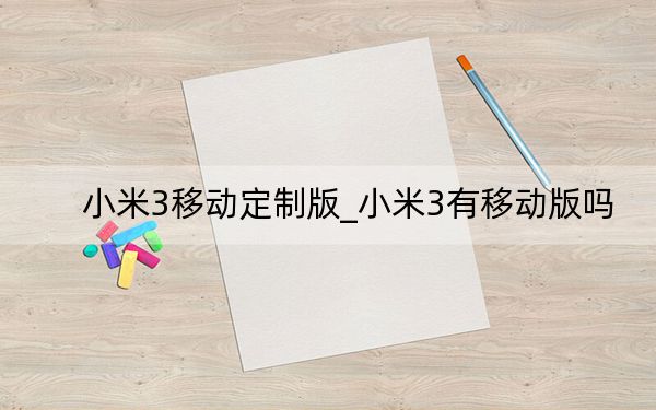 小米3移动定制版_小米3有移动版吗