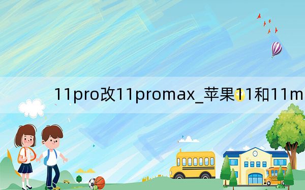 11pro改11promax_苹果11和11max区别