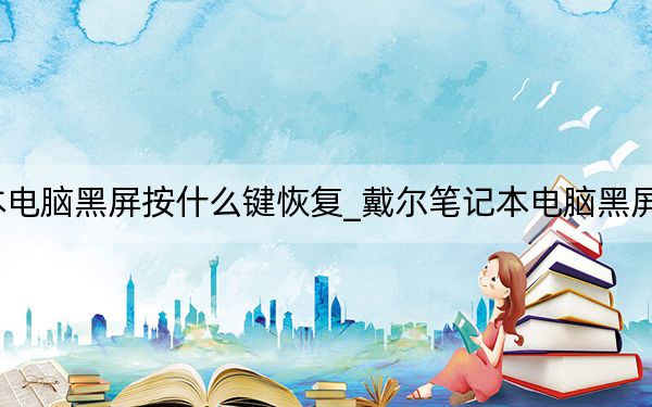 dell笔记本电脑黑屏按什么键恢复_戴尔笔记本电脑黑屏按哪个键恢复