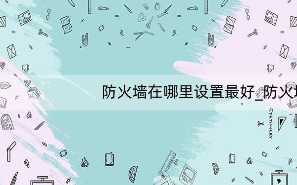 防火墙在哪里设置最好_防火墙在哪里设置