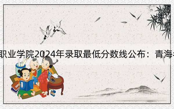广东科贸职业学院2024年录取最低分数线公布:青海考生2025年参考
