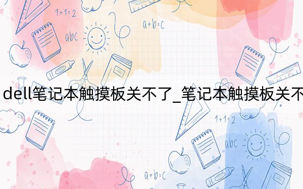 dell笔记本触摸板关不了_笔记本触摸板关不了