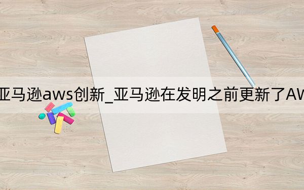 亚马逊aws创新_亚马逊在发明之前更新了AWS Lambda