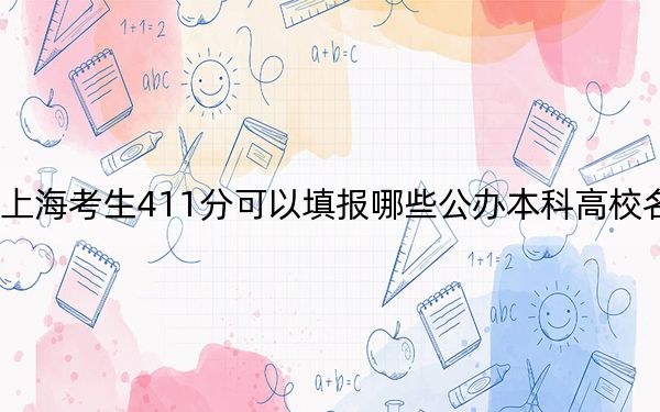 上海考生411分可以填报哪些公办本科高校名单？（附带2022-2024年411左右大学名单）