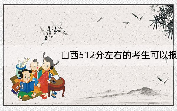 山西512分左右的考生可以报考哪些大学?(供2025届高三考生参考)