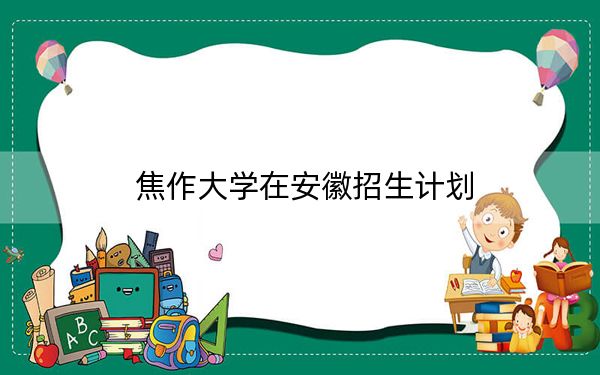焦作大学在安徽招生计划?学费是多少?录取分数线是多少?