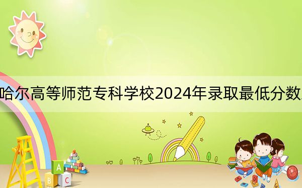 齐齐哈尔高等师范专科学校2024年录取最低分数线是多少?河北考生2025年参考