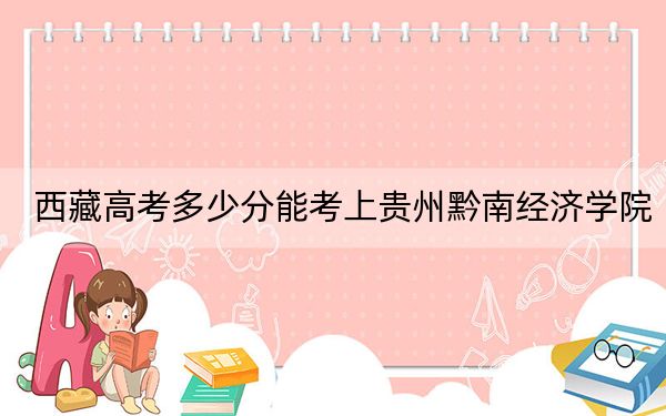 西藏高考多少分能考上贵州黔南经济学院?2024年最低分