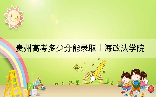 贵州高考多少分能录取上海政法学院?附2022-2024年最低录取分数线