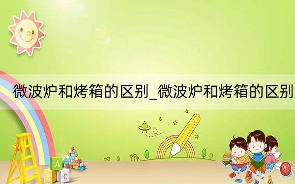 微波炉和烤箱的区别_微波炉和烤箱的区别