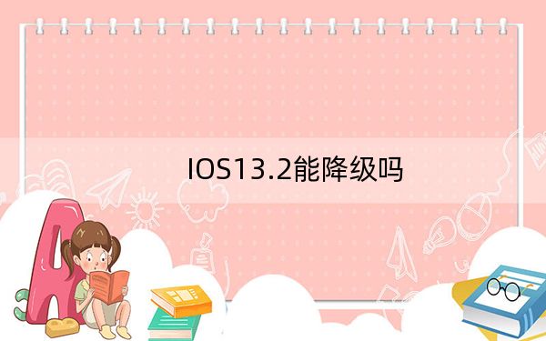 IOS13.2能降级吗?IOS13.2如何降级