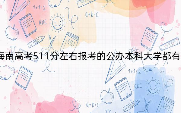 海南高考511分左右报考的公办本科大学都有哪些?