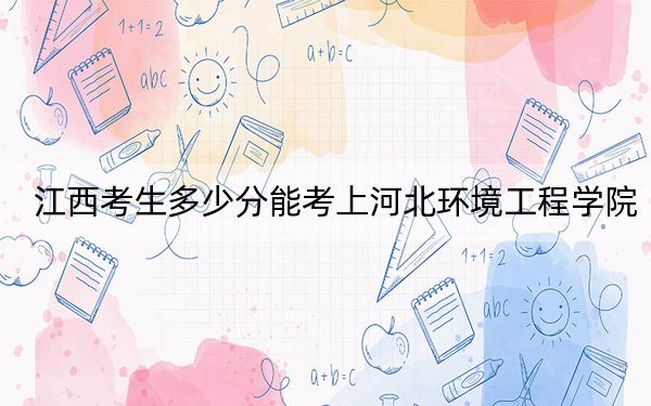 江西考生多少分能考上河北环境工程学院?2024年历史类最低506分 物理类482分