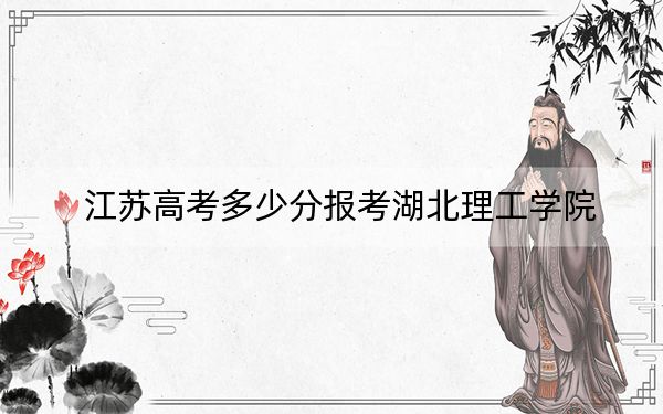 江苏高考多少分报考湖北理工学院？2024年历史类最低518分 物理类投档线509分