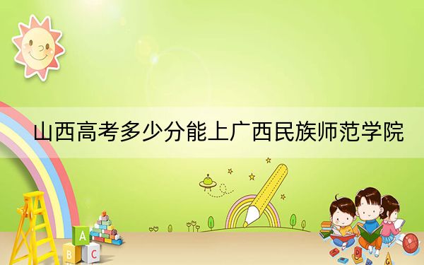 山西高考多少分能上广西民族师范学院?2024年文科最低450分 理科425分