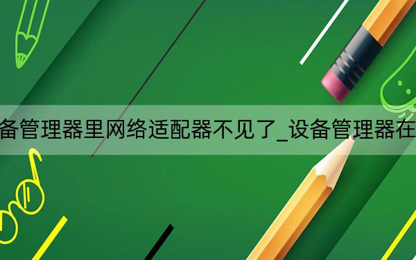 设备管理器里网络适配器不见了_设备管理器在哪里