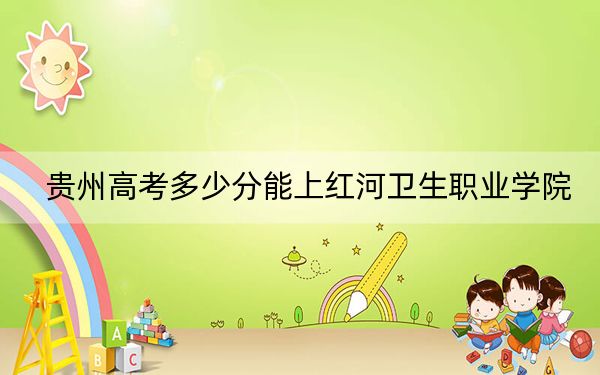 贵州高考多少分能上红河卫生职业学院?2024年历史类录取分409分 物理类投档线366分