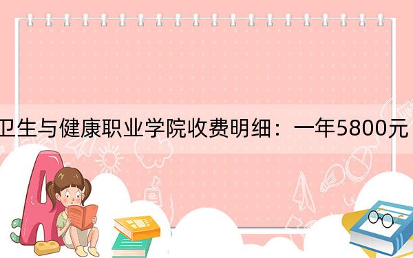 2024年内江卫生与健康职业学院收费明细:一年5800元(供云南考生参考)