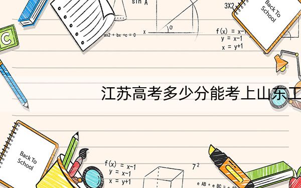 江苏高考多少分能考上山东工程职业技术大学?2024年历史类录取分220分 物理类最低298分