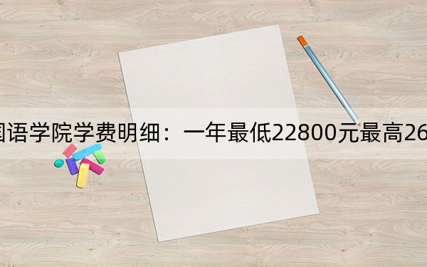 2024年广西外国语学院学费明细：一年最低22800元最高26200元（各专业收费标准）
