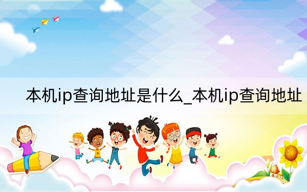 本机ip查询地址是什么_本机ip查询地址