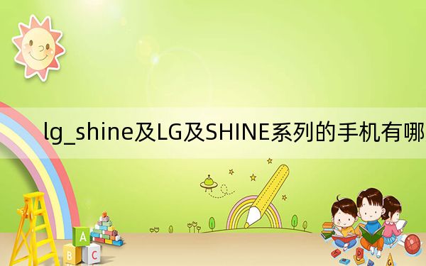 lg_shine及LG及SHINE系列的手机有哪几款