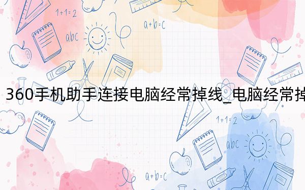 360手机助手连接电脑经常掉线_电脑经常掉线