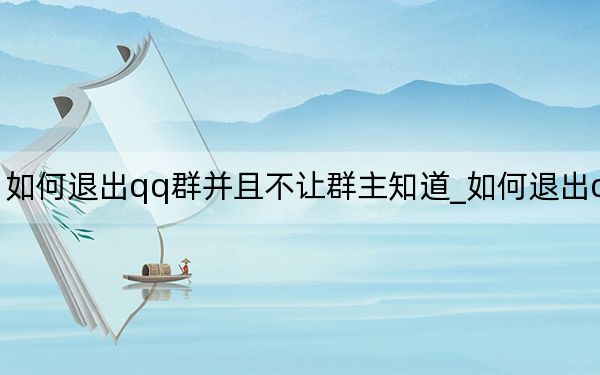 如何退出qq群并且不让群主知道_如何退出qq群
