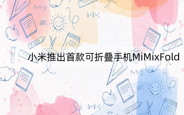 小米推出首款可折叠手机MiMixFold