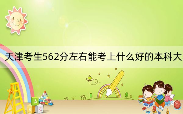 天津考生562分左右能考上什么好的本科大学？ 2024年一共录取35所大学