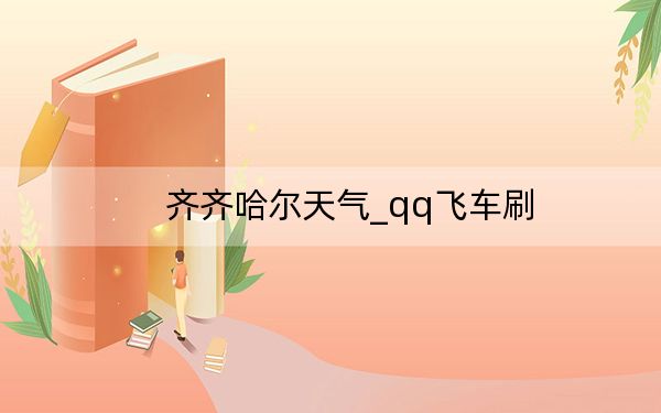 齐齐哈尔天气_qq飞车刷