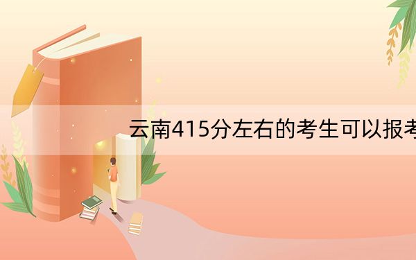 云南415分左右的考生可以报考哪些公办本科大学？ 2024年一共0所大学录取