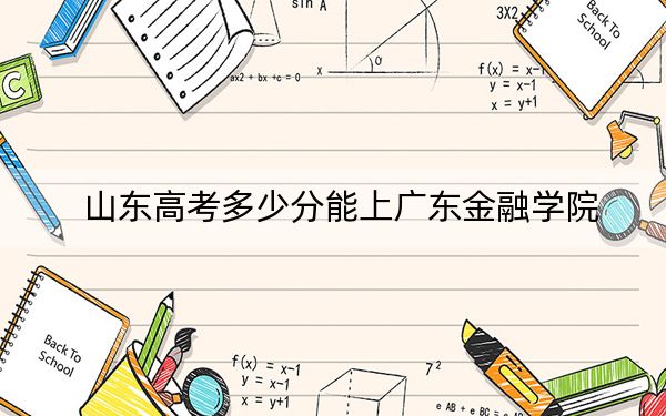 山东高考多少分能上广东金融学院？附2022-2024年最低录取分数线