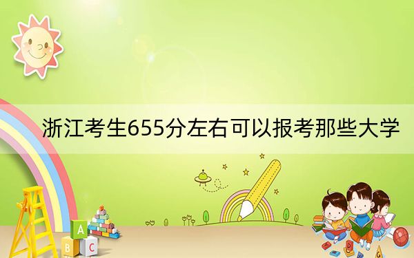 浙江考生655分左右可以报考那些大学？（供2025届高三考生参考）