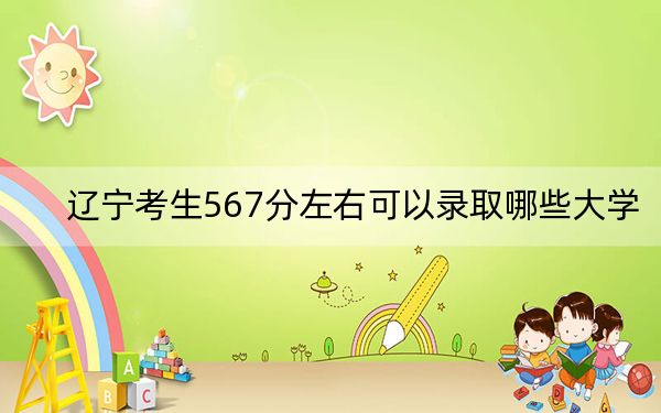 辽宁考生567分左右可以录取哪些大学?(附带2022-2024年567录取名单)