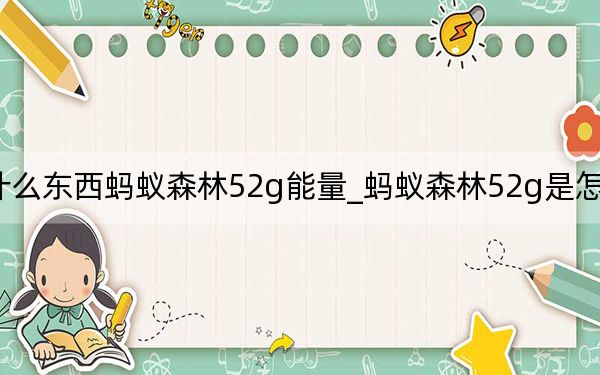 什么东西蚂蚁森林52g能量_蚂蚁森林52g是怎么来的