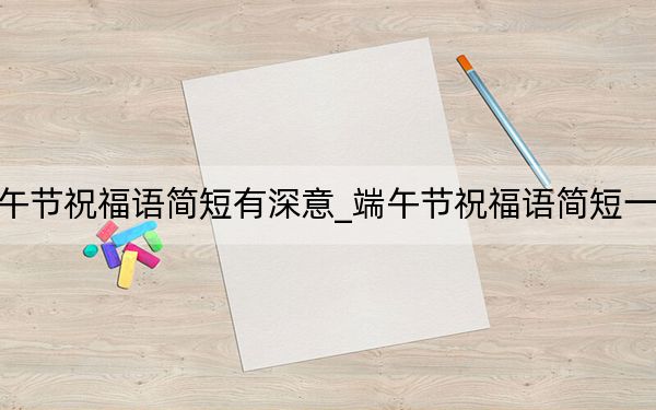 端午节祝福语简短有深意_端午节祝福语简短一句话