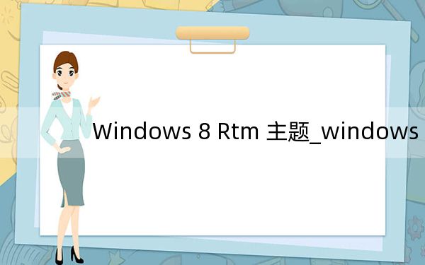 Windows 8 Rtm 主题_windows 8 rtm