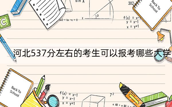 河北537分左右的考生可以报考哪些大学？（附带2022-2024年537录取名单）