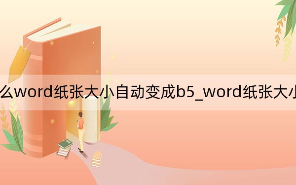 为什么word纸张大小自动变成b5_word纸张大小没有b5怎么办