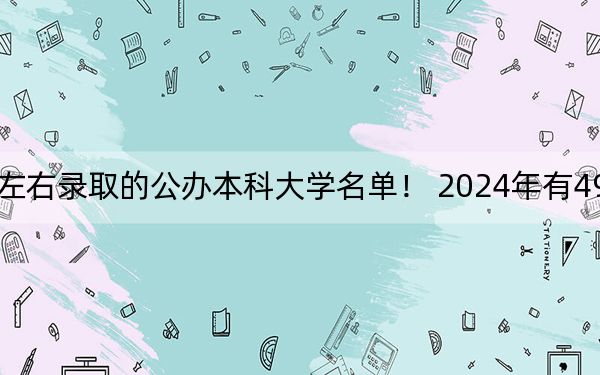 湖南高考455分左右录取的公办本科大学名单! 2024年有49所录取最低分455的大学