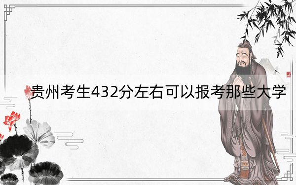 贵州考生432分左右可以报考那些大学?(附带2022-2024年432录取大学名单)