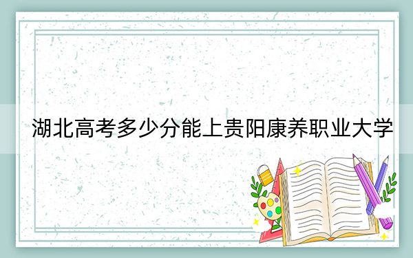 湖北高考多少分能上贵阳康养职业大学?附带近三年最低录取分数线