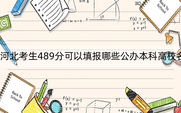河北考生489分可以填报哪些公办本科高校名单?(附带2022-2024年489左右大学名单)