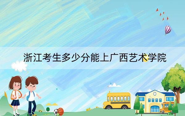 浙江考生多少分能上广西艺术学院？附2022-2024年最低录取分数线