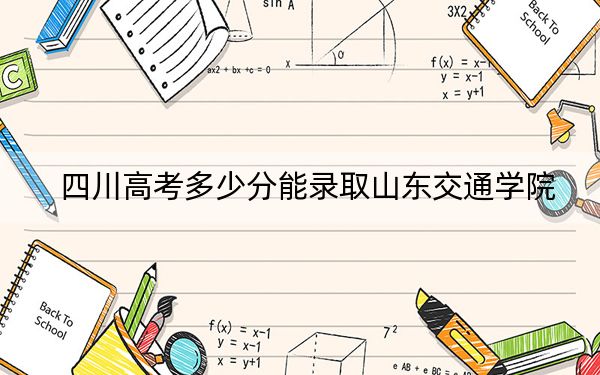 四川高考多少分能录取山东交通学院?附2022-2024年最低录取分数线