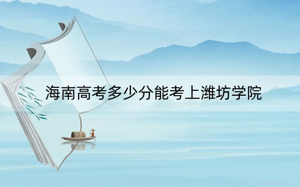 海南高考多少分能考上潍坊学院?附2022-2024年院校最低投档线