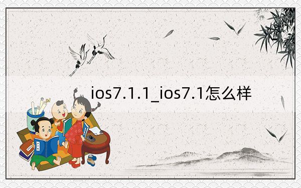 ios7.1.1_ios7.1怎么样